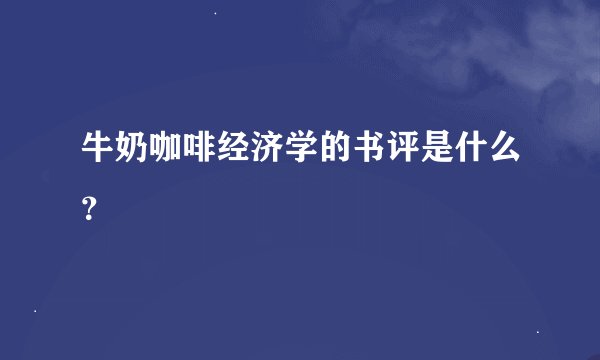 牛奶咖啡经济学的书评是什么？
