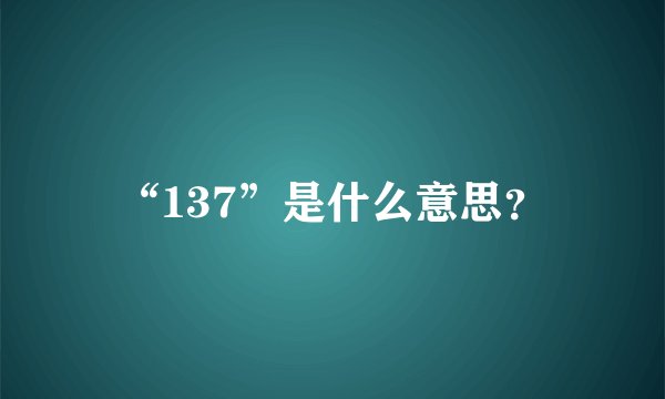 “137”是什么意思？