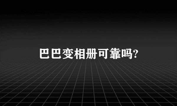 巴巴变相册可靠吗?