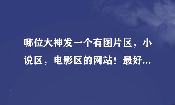 哪位大神发一个有图片区，小说区，电影区的网站！最好像SE中瑟那样的！