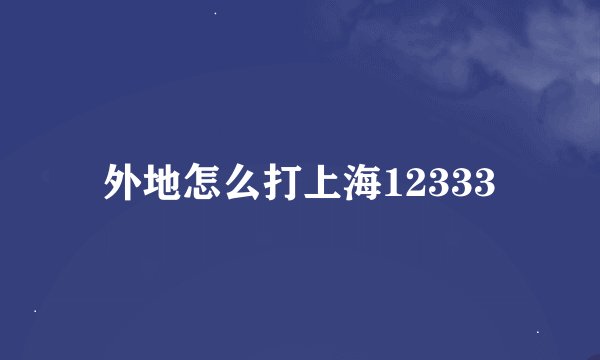 外地怎么打上海12333