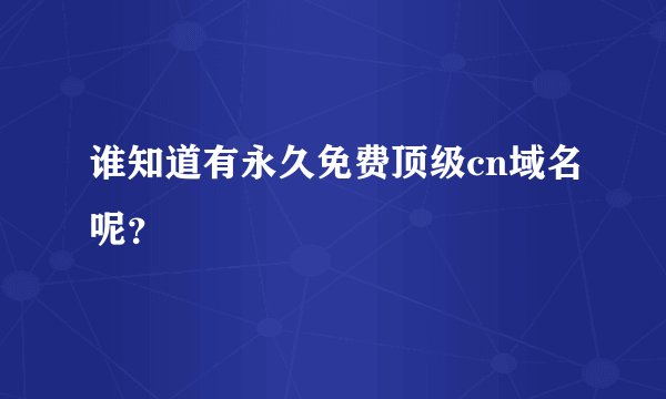 谁知道有永久免费顶级cn域名呢？