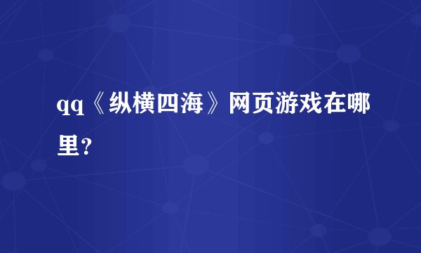 qq《纵横四海》网页游戏在哪里？
