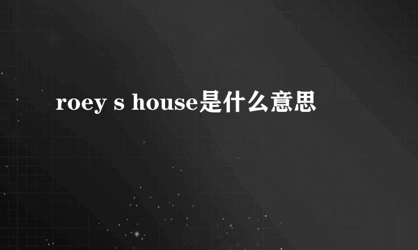 roey s house是什么意思
