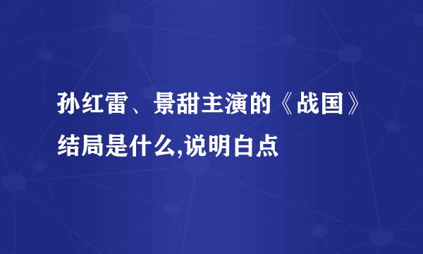 孙红雷、景甜主演的《战国》结局是什么,说明白点
