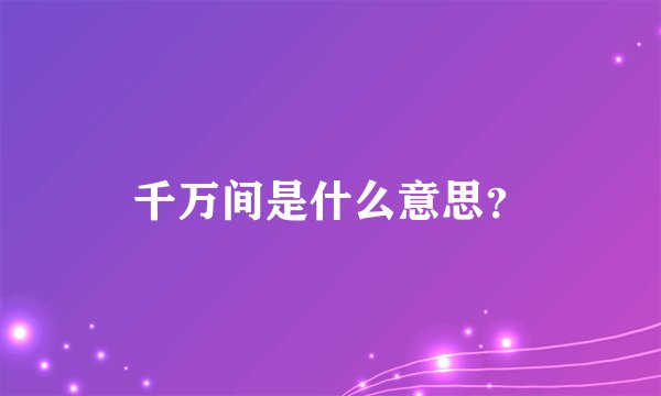 千万间是什么意思？