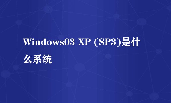 Windows03 XP (SP3)是什么系统