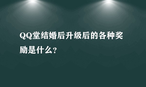 QQ堂结婚后升级后的各种奖励是什么？