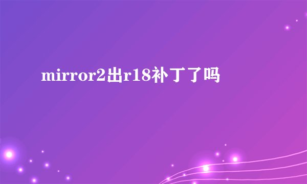 mirror2出r18补丁了吗