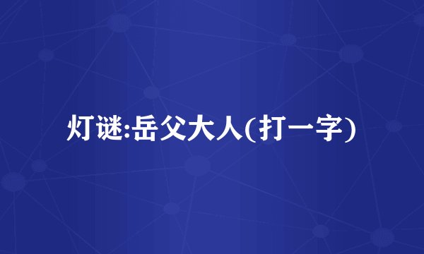 灯谜:岳父大人(打一字)