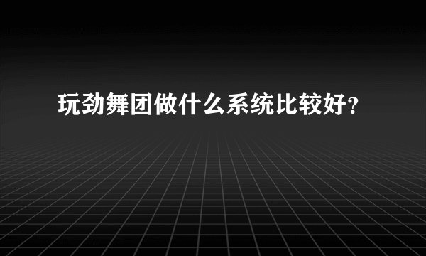 玩劲舞团做什么系统比较好？