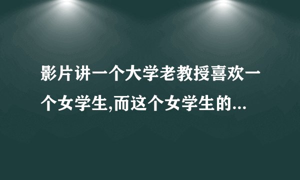 影片讲一个大学老教授喜欢一个女学生,而这个女学生的母亲是炒菜的,反而喜欢这个教授的儿子