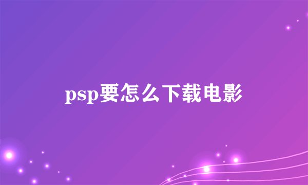 psp要怎么下载电影