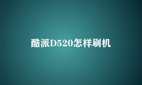 酷派D520怎样刷机