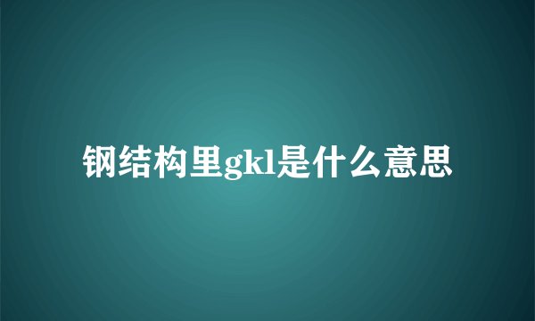 钢结构里gkl是什么意思