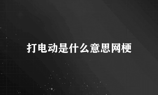打电动是什么意思网梗