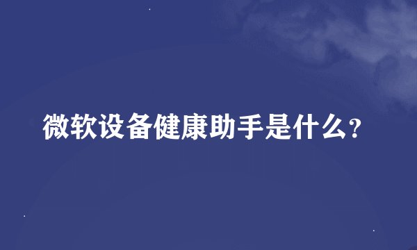微软设备健康助手是什么？