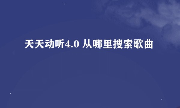 天天动听4.0 从哪里搜索歌曲