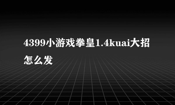 4399小游戏拳皇1.4kuai大招怎么发