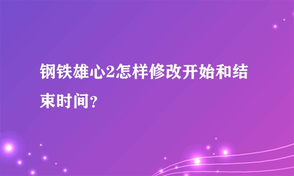 钢铁雄心2怎样修改开始和结束时间？