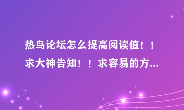 热鸟论坛怎么提高阅读值！！求大神告知！！求容易的方法！！只接受原创！