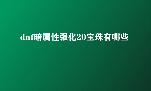 dnf暗属性强化20宝珠有哪些