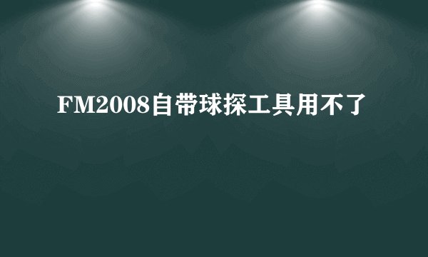 FM2008自带球探工具用不了