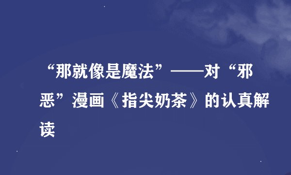 “那就像是魔法”——对“邪恶”漫画《指尖奶茶》的认真解读