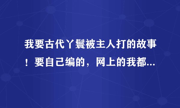 我要古代丫鬟被主人打的故事！要自己编的，网上的我都看过！ 被打人：婉茹