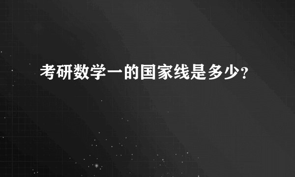 考研数学一的国家线是多少？