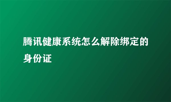 腾讯健康系统怎么解除绑定的身份证