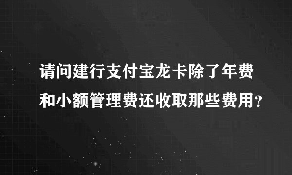 请问建行支付宝龙卡除了年费和小额管理费还收取那些费用？