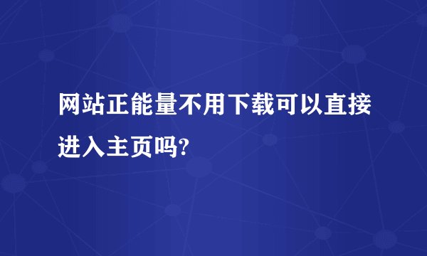 网站正能量不用下载可以直接进入主页吗?