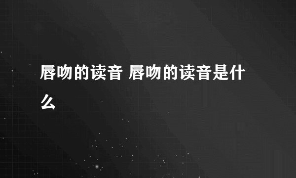 唇吻的读音 唇吻的读音是什么