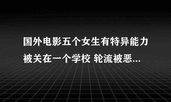国外电影五个女生有特异能力被关在一个学校 轮流被恶魔附体互相杀害
