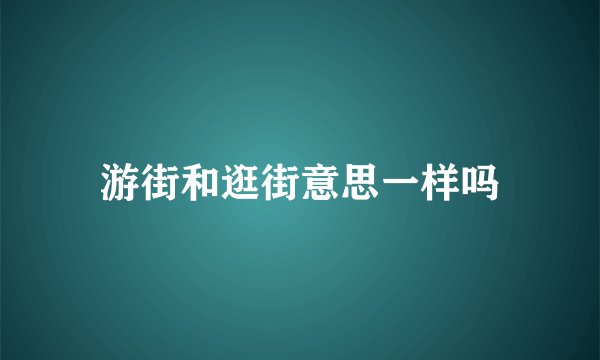 游街和逛街意思一样吗