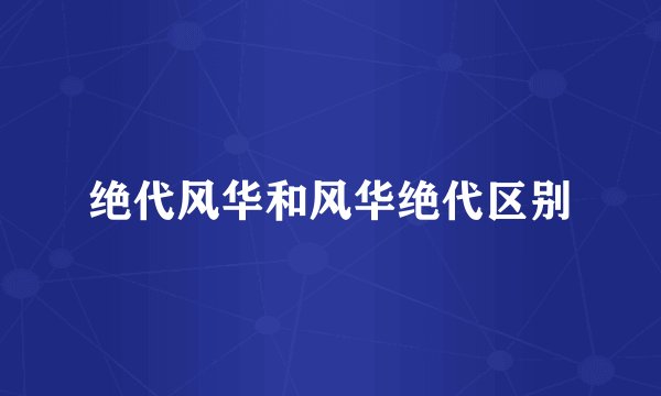 绝代风华和风华绝代区别