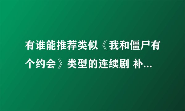 有谁能推荐类似《我和僵尸有个约会》类型的连续剧 补充：《东游记》《仙剑》《风云》《搜神》都看过