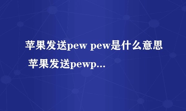 苹果发送pew pew是什么意思 苹果发送pewpew的意思