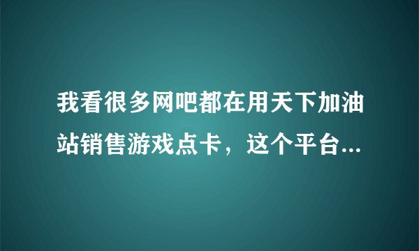 我看很多网吧都在用天下加油站销售游戏点卡，这个平台只能网吧用么，个人能不能注册？