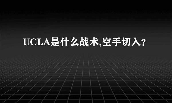 UCLA是什么战术,空手切入？