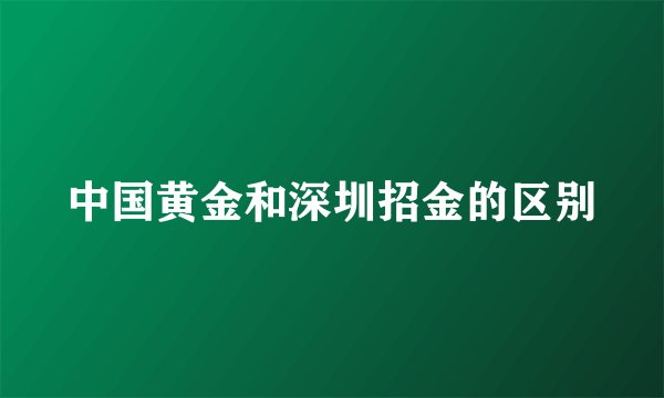 中国黄金和深圳招金的区别