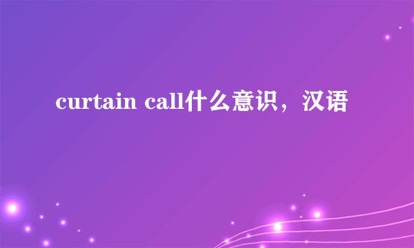 curtain call什么意识，汉语