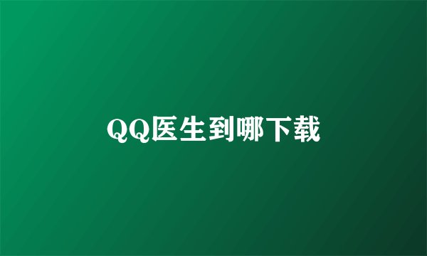 QQ医生到哪下载