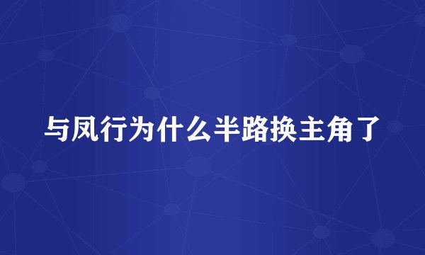 与凤行为什么半路换主角了