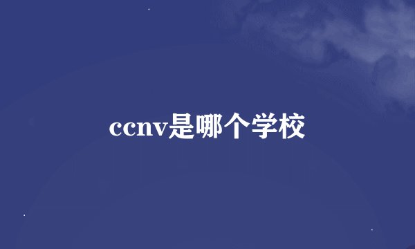 ccnv是哪个学校