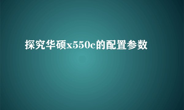 探究华硕x550c的配置参数