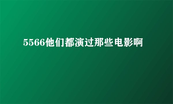 5566他们都演过那些电影啊