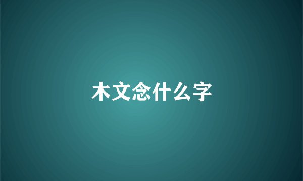 木文念什么字