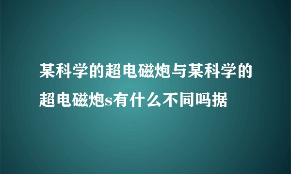 某科学的超电磁炮与某科学的超电磁炮s有什么不同吗据